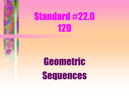 Standard #22.0 12D Geometric Sequences GeometricSequence What if your pay check started at $100 a week and doubled every week. What would your salary.