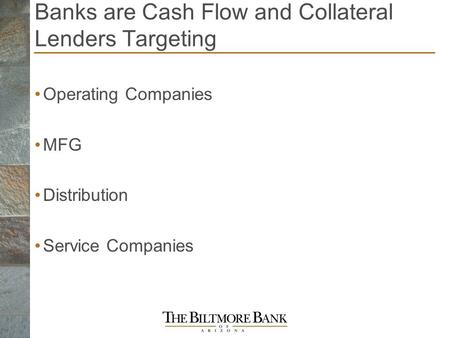 Banks are Cash Flow and Collateral Lenders Targeting Operating Companies MFG Distribution Service Companies.