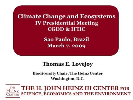 Climate Change and Ecosystems IV Presidential Meeting CGDD & IFHC Sao Paulo, Brazil March 7, 2009 Thomas E. Lovejoy Biodiversity Chair, The Heinz Center.