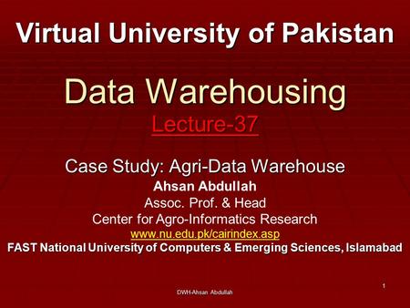 DWH-Ahsan Abdullah 1 Data Warehousing Lecture-37 Case Study: Agri-Data Warehouse Virtual University of Pakistan Ahsan Abdullah Assoc. Prof. & Head Center.