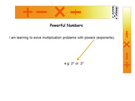 Powerful Numbers I am learning to solve multiplication problems with powers (exponents). e.g. 2 2 or 2 3.