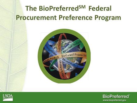 The BioPreferred SM Federal Procurement Preference Program.