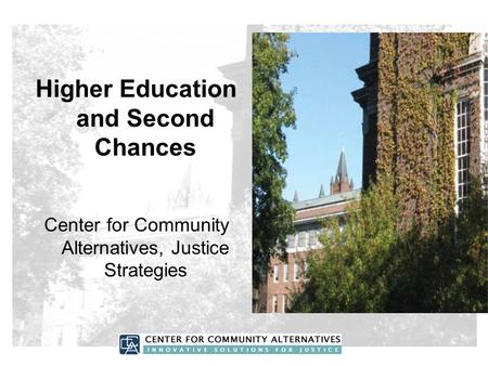 Higher Education and Second Chances Center for Community Alternatives, Justice Strategies.