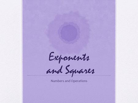 Exponents and Squares Numbers and Operations. Exponents and Powers Power – the result of raising a base to an exponent. Ex. 3 2 Base – the number being.