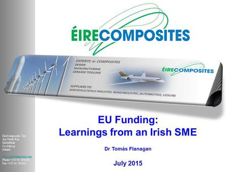 EU Funding: Learnings from an Irish SME Dr Tomás Flanagan July 2015 EireComposites Teo An Choill Rua Indreabhan Co Galway Ireland www.eirecomposites.com.