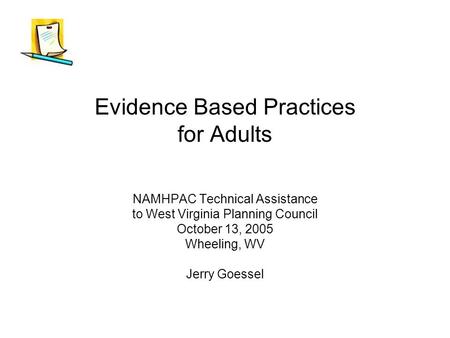 Evidence Based Practices for Adults NAMHPAC Technical Assistance to West Virginia Planning Council October 13, 2005 Wheeling, WV Jerry Goessel.