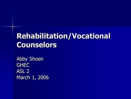 Rehabilitation/Vocational Counselors Abby Shoen GHEC ASL 2 March 1, 2006.