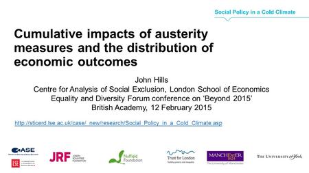 Cumulative impacts of austerity measures and the distribution of economic outcomes John Hills Centre for Analysis of Social Exclusion, London School of.