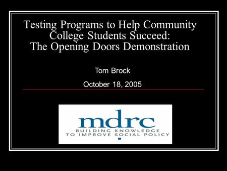 Testing Programs to Help Community College Students Succeed: The Opening Doors Demonstration Tom Brock October 18, 2005.