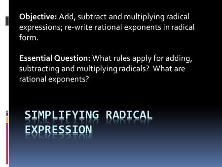Objective: Add, subtract and multiplying radical expressions; re-write rational exponents in radical form. Essential Question: What rules apply for adding,