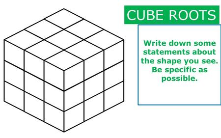Write down some statements about the shape you see. Be specific as possible. CUBE ROOTS.