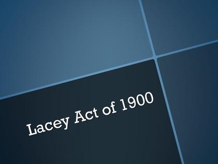 Lacey Act of 1900. Drafted in 1900 Drafted in 1900 Amended in 2008 Amended in 2008 International Act International Act.