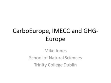 CarboEurope, IMECC and GHG- Europe Mike Jones School of Natural Sciences Trinity College Dublin.