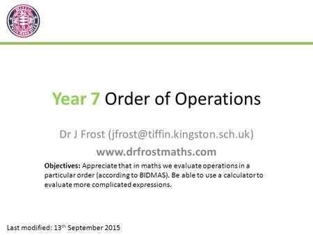 Year 7 Order of Operations Dr J Frost  Last modified: 13 th September 2015 Objectives: Appreciate that.