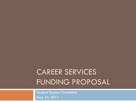 CAREER SERVICES FUNDING PROPOSAL Student Success Committee May 25, 2011.