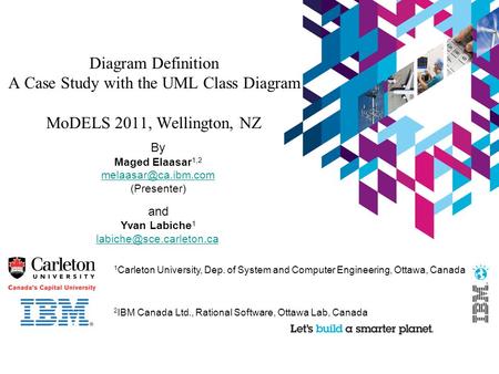 Diagram Definition A Case Study with the UML Class Diagram MoDELS 2011, Wellington, NZ By Maged Elaasar 1,2 (Presenter) and Yvan Labiche.