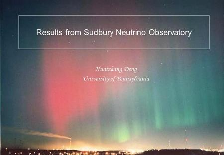 Results from Sudbury Neutrino Observatory Huaizhang Deng University of Pennsylvania.