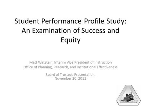 Student Performance Profile Study: An Examination of Success and Equity Matt Wetstein, Interim Vice President of Instruction Office of Planning, Research,