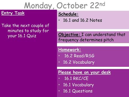 Monday, October 22 nd Entry Task Take the next couple of minutes to study for your 16.1 Quiz Schedule: 16.1 and 16.2 Notes Homework: 16.2 Read/RSG 16.2.