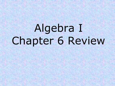 Algebra I Chapter 6 Review