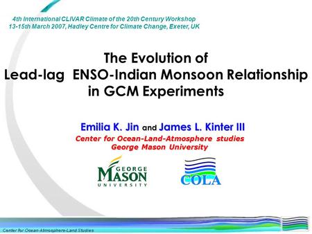 The Evolution of Lead-lag ENSO-Indian Monsoon Relationship in GCM Experiments Center for Ocean-Land-Atmosphere studies George Mason University Emilia K.
