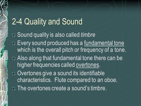 2-4 Quality and Sound Sound quality is also called timbre Every sound produced has a fundamental tone which is the overall pitch or frequency of a tone.