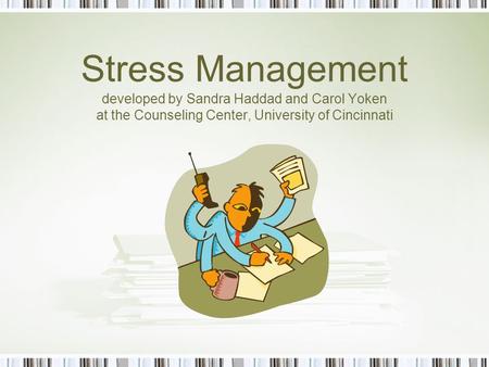 Stress Management developed by Sandra Haddad and Carol Yoken at the Counseling Center, University of Cincinnati.