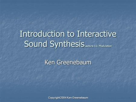 Copyright 2004 Ken Greenebaum Introduction to Interactive Sound Synthesis Lecture 11: Modulation Ken Greenebaum.