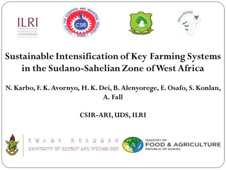 Sustainable Intensification of Key Farming Systems in the Sudano-Sahelian Zone of West Africa N. Karbo, F. K. Avornyo, H. K. Dei, B. Alenyorege, E. Osafo,