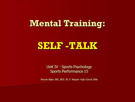 Mental Training: SELF -TALK Unit IV - Sports Psychology Sports Performance 15 Noreen Baker BPE, BED. W. P. Wagner High School 2006.