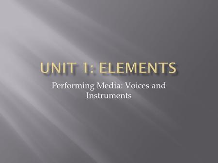 Performing Media: Voices and Instruments.  Singing most widespread and familiar way of making music.  Differences in cultural tastes the tone color.