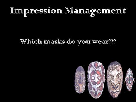 Impression Management Which masks do you wear???.