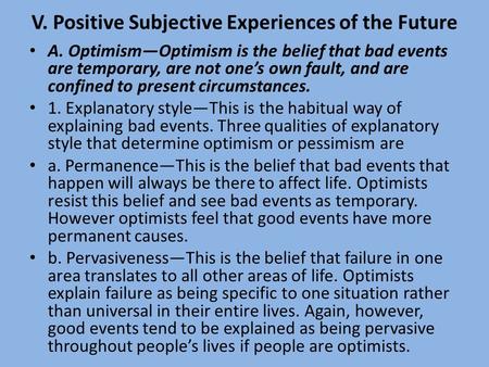 V. Positive Subjective Experiences of the Future A. Optimism—Optimism is the belief that bad events are temporary, are not one’s own fault, and are confined.