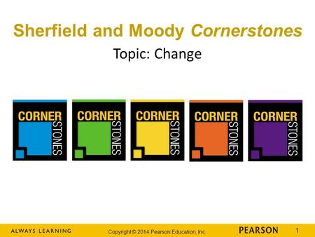 Copyright © 2014 Pearson Education, Inc. 1 Topic: Change Sherfield and Moody Cornerstones.