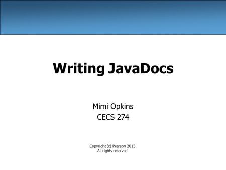 Writing JavaDocs Mimi Opkins CECS 274 Copyright (c) Pearson 2013. All rights reserved.
