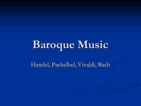 Baroque Music Handel, Pachelbel, Vivaldi, Bach. Key Musical Developments in the Baroque Era Instrumental music Instrumental music Concerto (a composition.