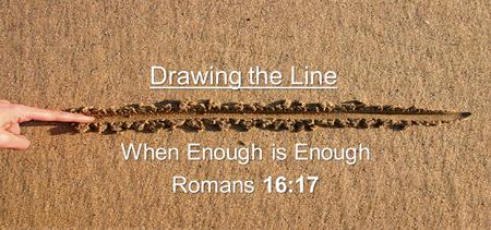 Drawing the Line When Enough is Enough Romans 16:17.