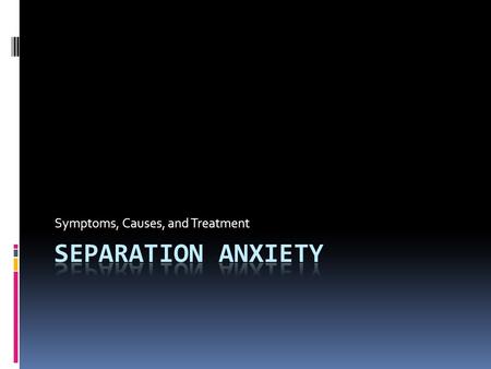 Symptoms, Causes, and Treatment. Separation Anxiety  What is separation Anxiety?  What age is this most common in?  About what percentage of all school.