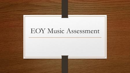 EOY Music Assessment. TEST WILL BE HELD TUESDAY, JUNE 2, 2015.