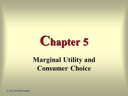 C hapter 5 Marginal Utility and Consumer Choice © 2002 South-Western.