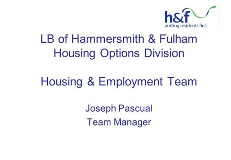 LB of Hammersmith & Fulham Housing Options Division Housing & Employment Team Joseph Pascual Team Manager.