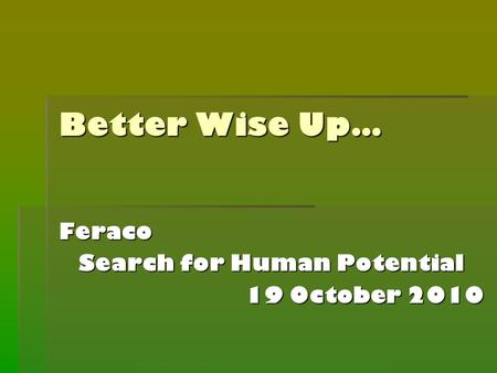 Better Wise Up… Feraco Search for Human Potential 19 October 2010.