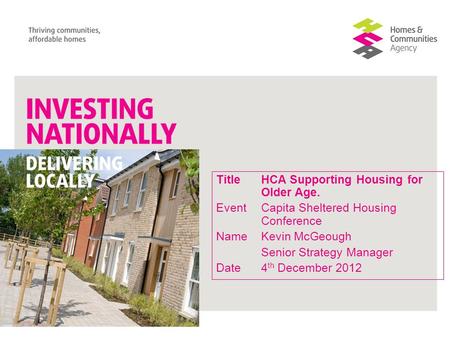 TitleHCA Supporting Housing for Older Age. Event Capita Sheltered Housing Conference NameKevin McGeough Senior Strategy Manager Date4 th December 2012.