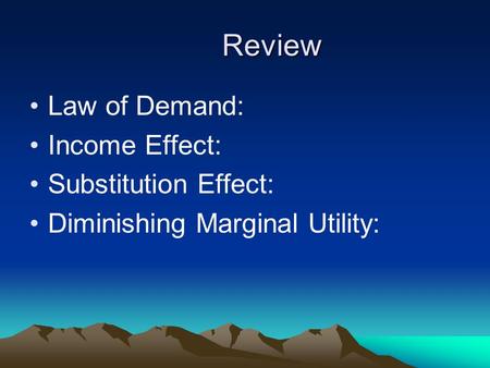 Review Law of Demand: Income Effect: Substitution Effect: Diminishing Marginal Utility: