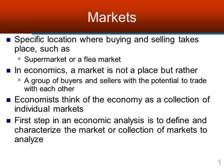 1 Markets Specific location where buying and selling takes place, such as  Supermarket or a flea market In economics, a market is not a place but rather.