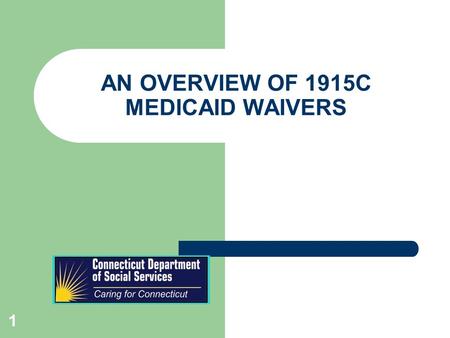 AN OVERVIEW OF 1915C MEDICAID WAIVERS 1. PURPOSE OF A WAIVER To enable a person to: – choose to live independently in the community – avoid nursing home.