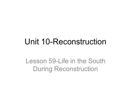 Unit 10-Reconstruction Lesson 59-Life in the South During Reconstruction.