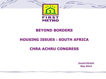 BEYOND BORDERS HOUSING ISSUES : SOUTH AFRICA CHRA ACHRU CONGRESS Ismail Khatib May 2013.