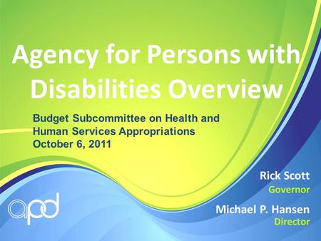 Agency for Persons with Disabilities Overview Michael P. Hansen Director Rick Scott Governor Budget Subcommittee on Health and Human Services Appropriations.