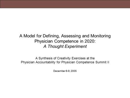 December 8-9, 2005Physician Accountability for Physician Competence Summit II A Model for Defining, Assessing and Monitoring Physician Competence in 2020: